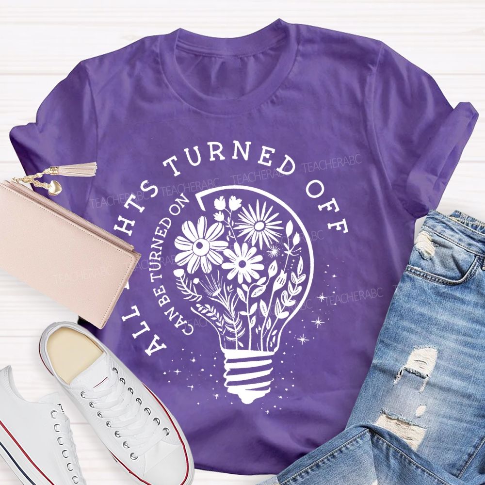 All Lights Turned Off Can Be Turned On Teacher T-shirt