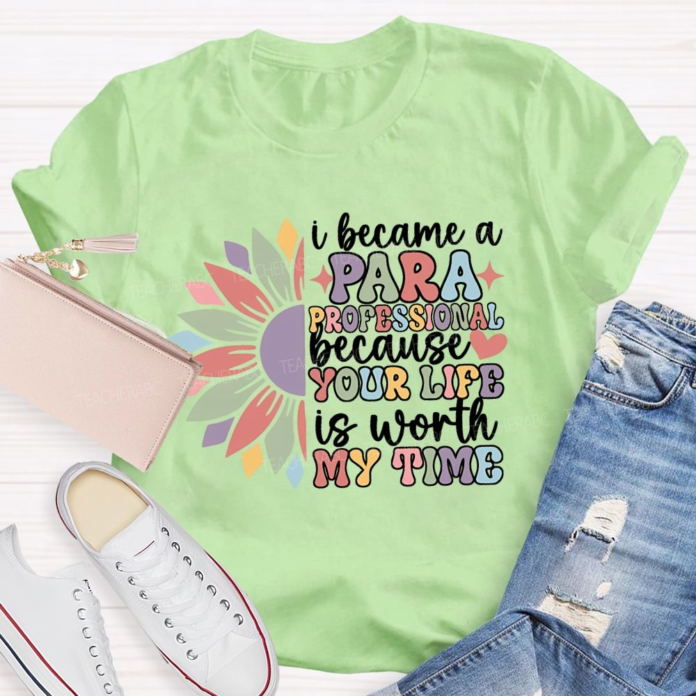I Become A Paraprofessional Because Your Life Is Worth My Time T-shirt