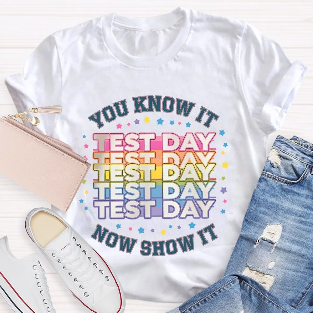 You Know It Test Day Now Show It Teacher T-shirt