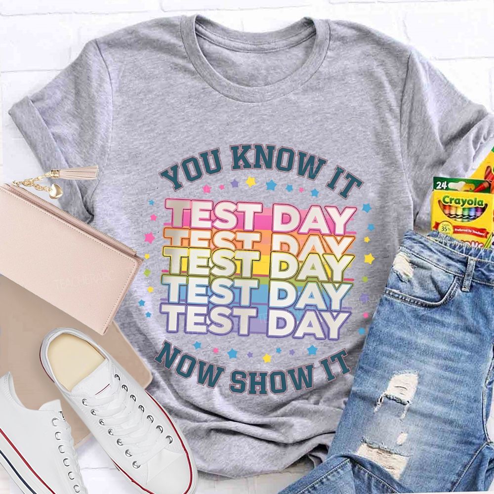 You Know It Test Day Now Show It Teacher T-shirt