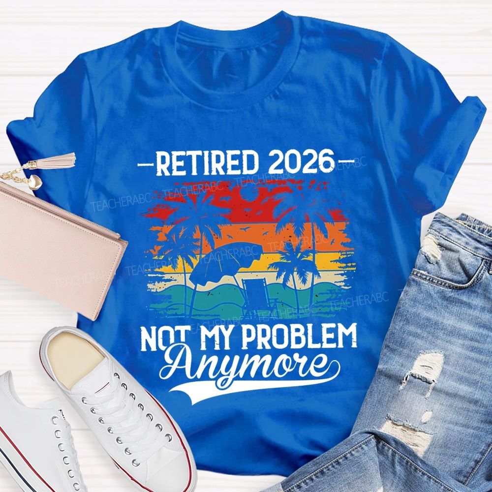 Retired 2026 Not My Problem Anymore Teacher T-shirt