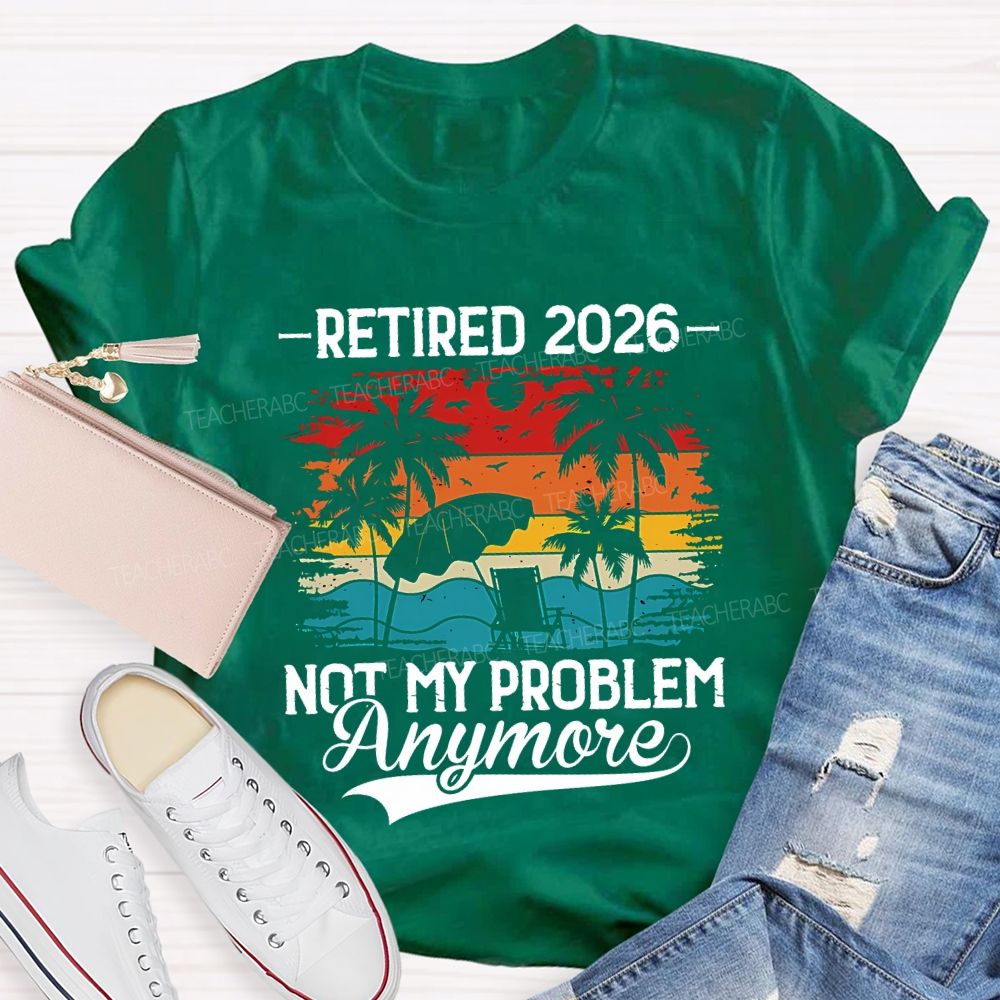 Retired 2026 Not My Problem Anymore Teacher T-shirt
