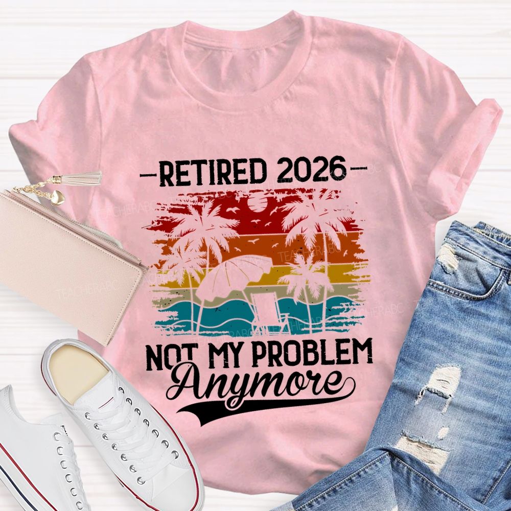 Retired 2026 Not My Problem Anymore Teacher T-shirt