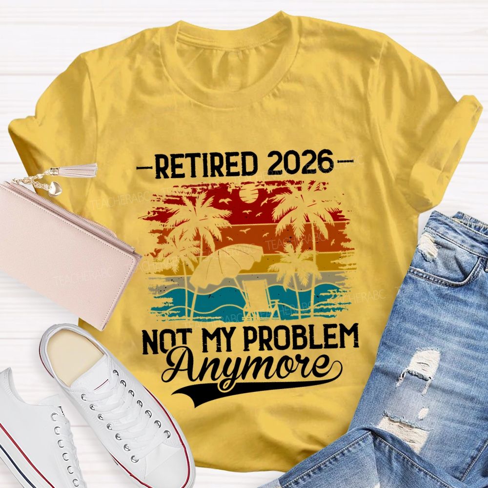 Retired 2026 Not My Problem Anymore Teacher T-shirt
