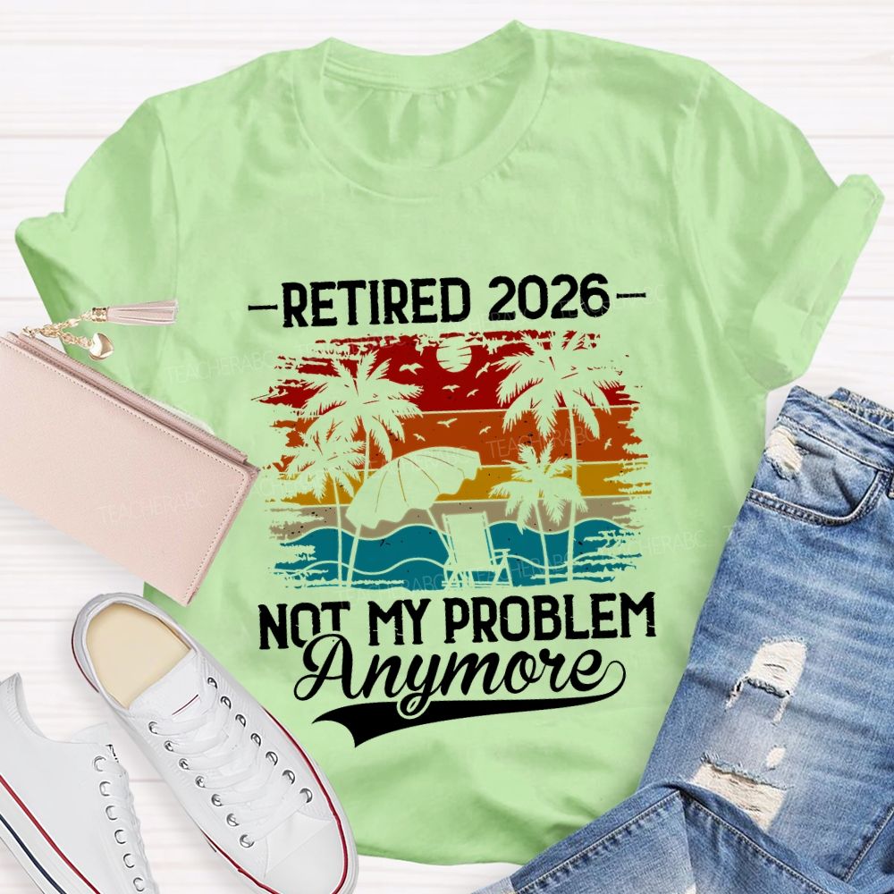 Retired 2026 Not My Problem Anymore Teacher T-shirt