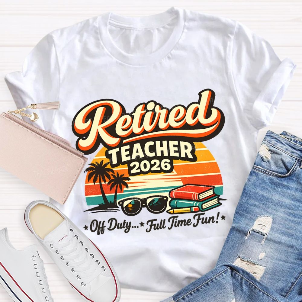 Retired Teacher 2026 Off Duty Full Time Fun Teacher T-shirt
