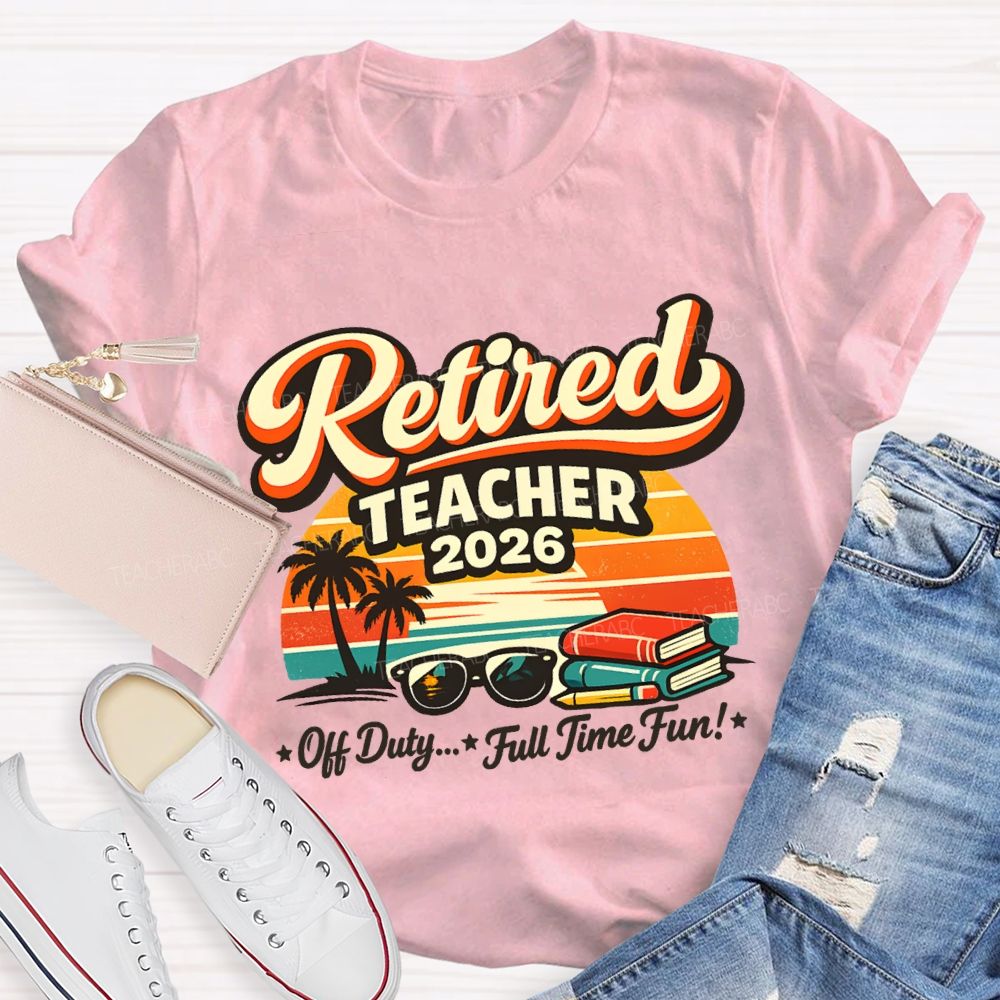 Retired Teacher 2026 Off Duty Full Time Fun Teacher T-shirt