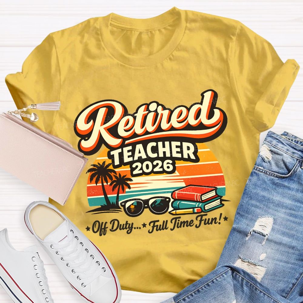 Retired Teacher 2026 Off Duty Full Time Fun Teacher T-shirt