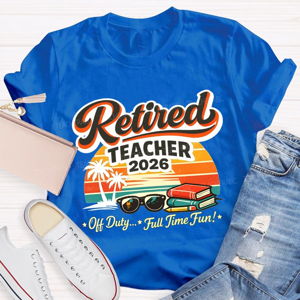 Retired Teacher 2026 Off Duty Full Time Fun Teacher T-shirt