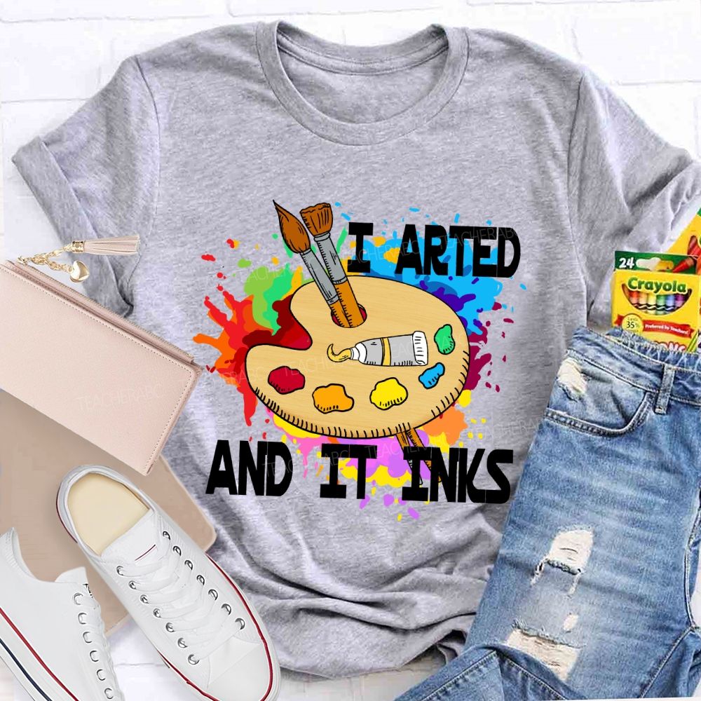 I Arted And It Inks Art Teacher T-shirt