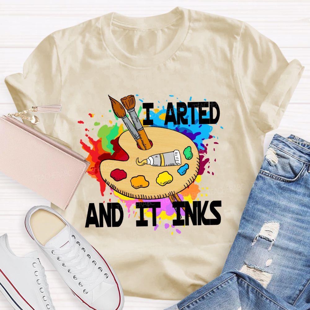 I Arted And It Inks Art Teacher T-shirt
