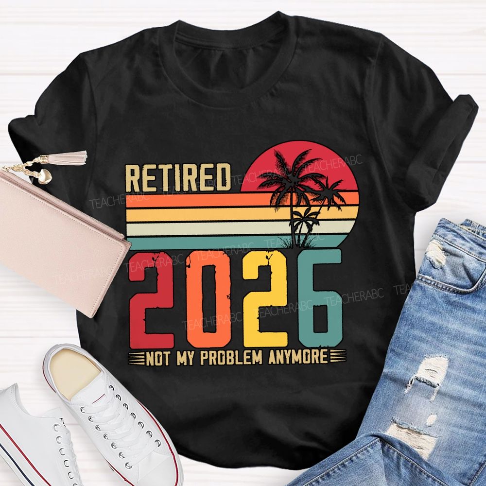 Retired 2026 Not My Problem Anymore Teacher T-shirt