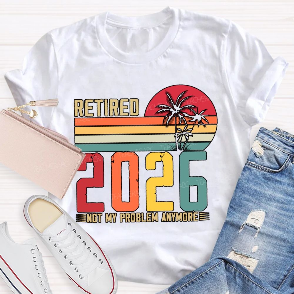 Retired 2026 Not My Problem Anymore Teacher T-shirt