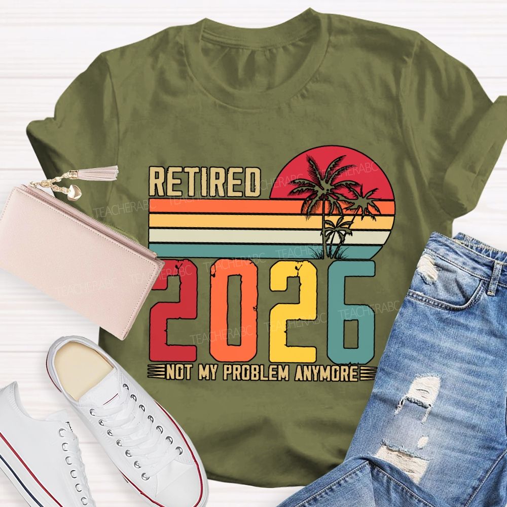 Retired 2026 Not My Problem Anymore Teacher T-shirt
