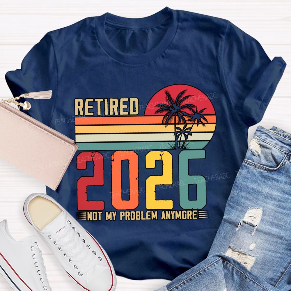 Retired 2026 Not My Problem Anymore Teacher T-shirt