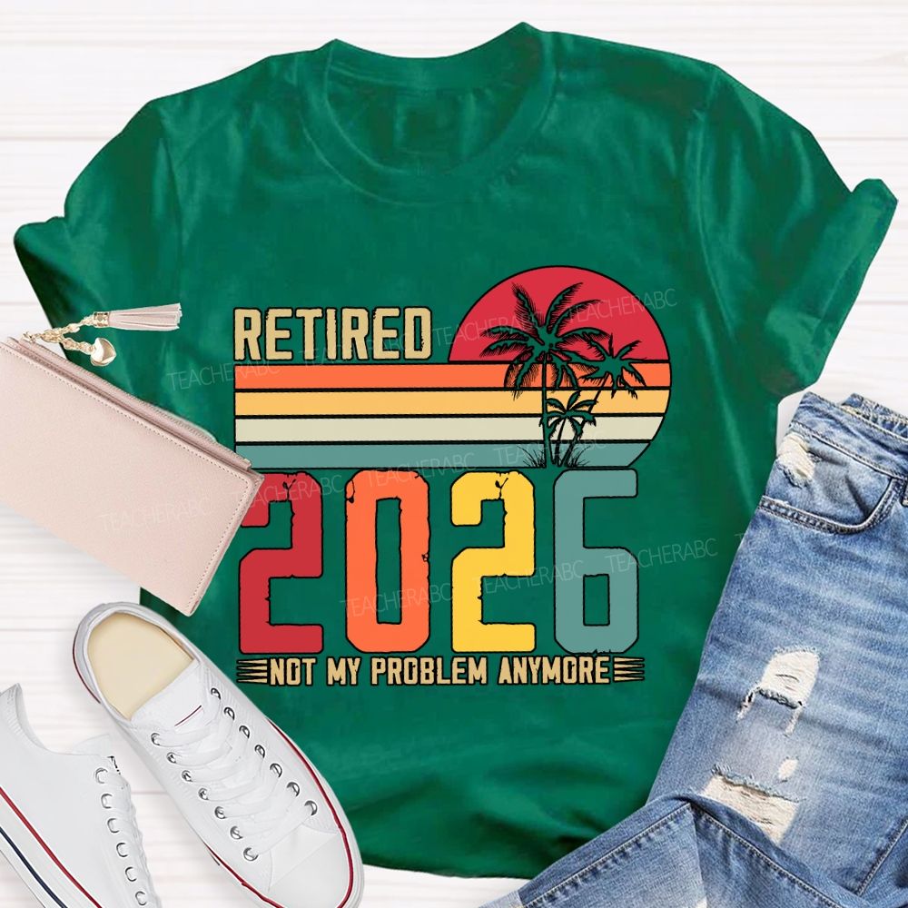 Retired 2026 Not My Problem Anymore Teacher T-shirt