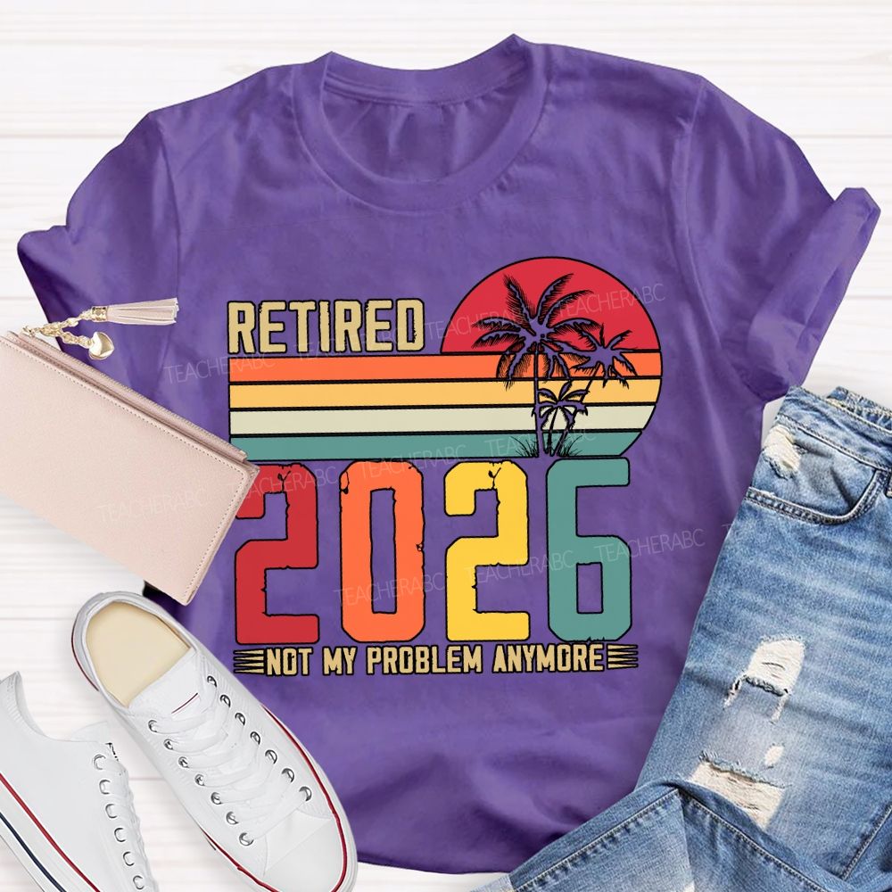 Retired 2026 Not My Problem Anymore Teacher T-shirt