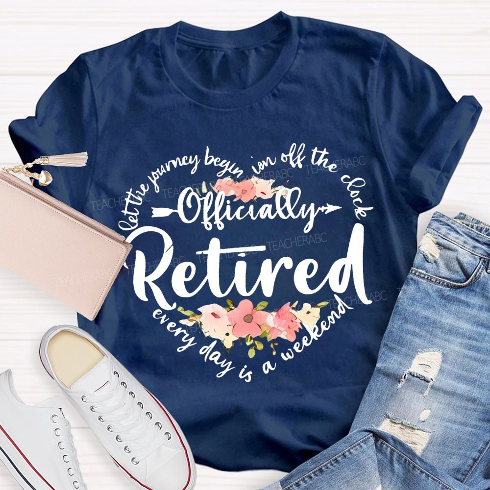 Let The Journey Begin In Off The Clock Officially Retired Teacher T-shirt