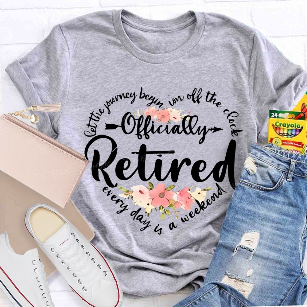 Let The Journey Begin In Off The Clock Officially Retired Teacher T-shirt