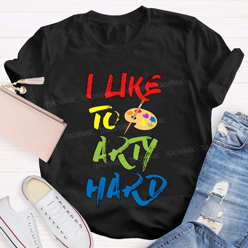 I Like To Art Hard Teacher T-shirt