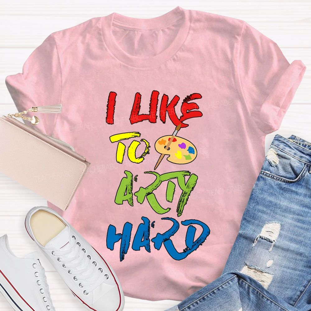 I Like To Art Hard Teacher T-shirt