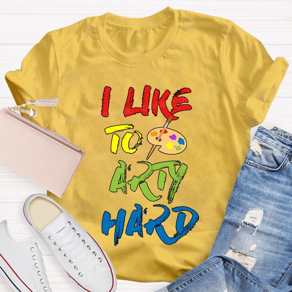 I Like To Art Hard Teacher T-shirt