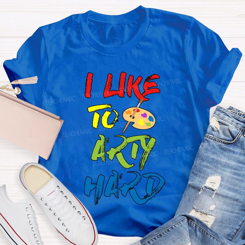 I Like To Art Hard Teacher T-shirt