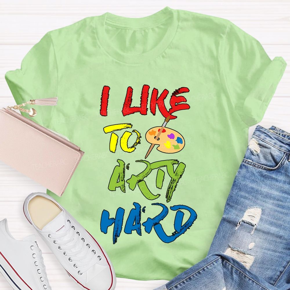 I Like To Art Hard Teacher T-shirt