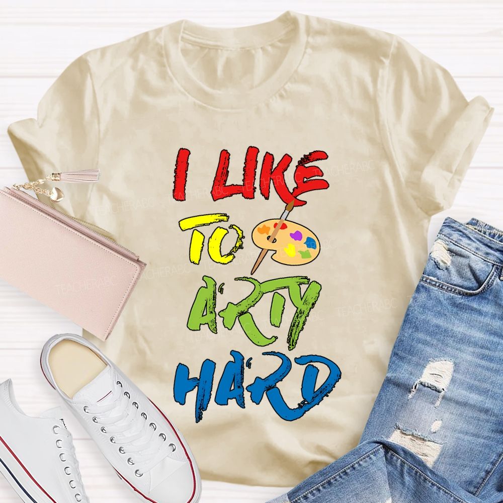 I Like To Art Hard Teacher T-shirt