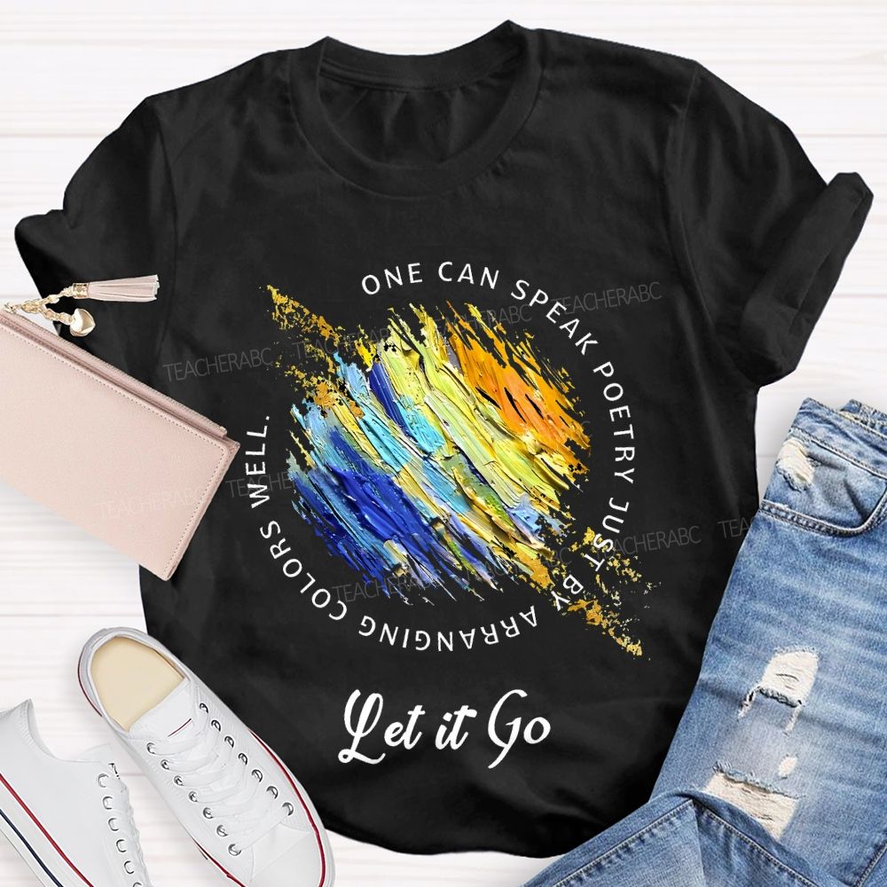One Can Speak Poetry Just By Arranging Colors Well Let It Go Teacher T-shirt