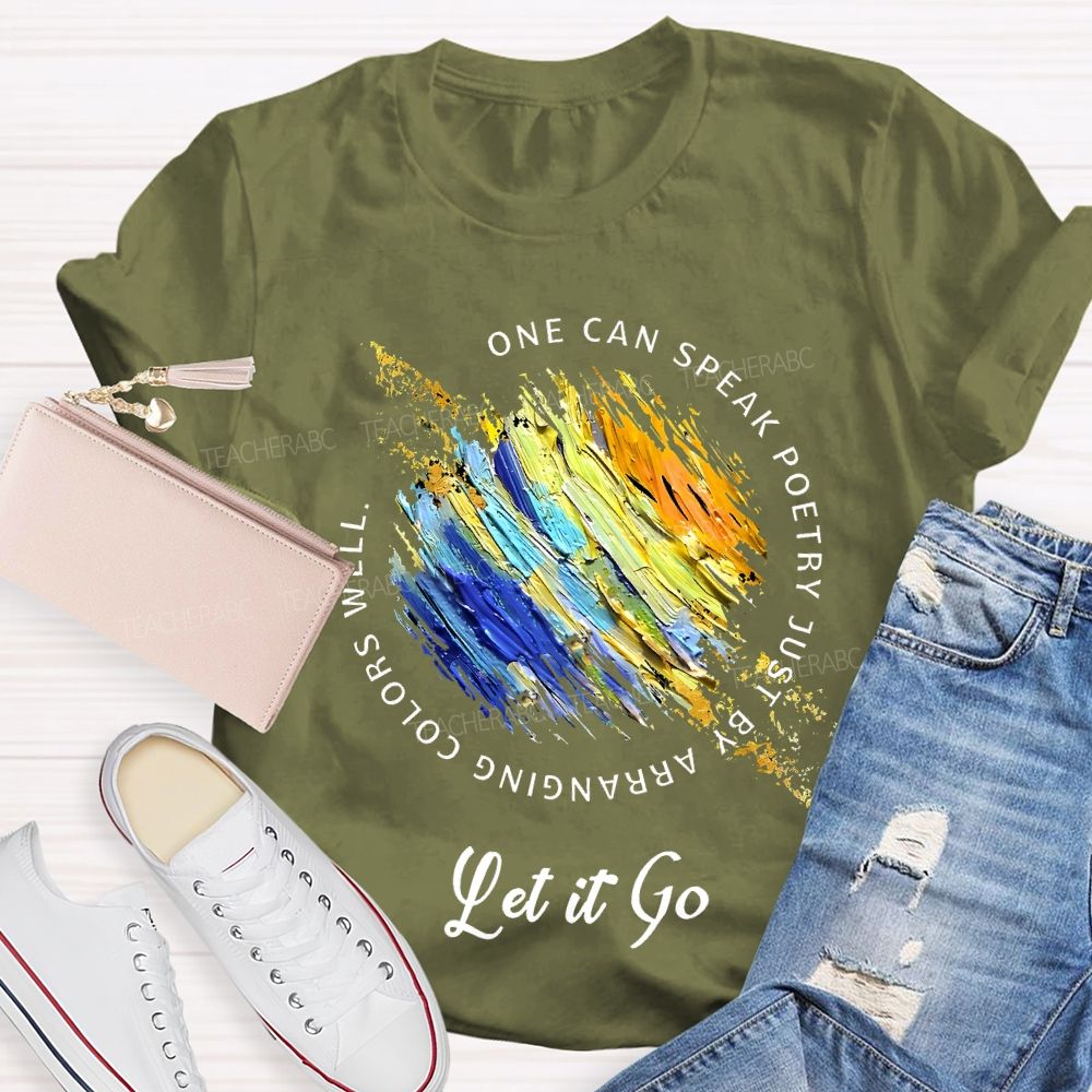 One Can Speak Poetry Just By Arranging Colors Well Let It Go Teacher T-shirt