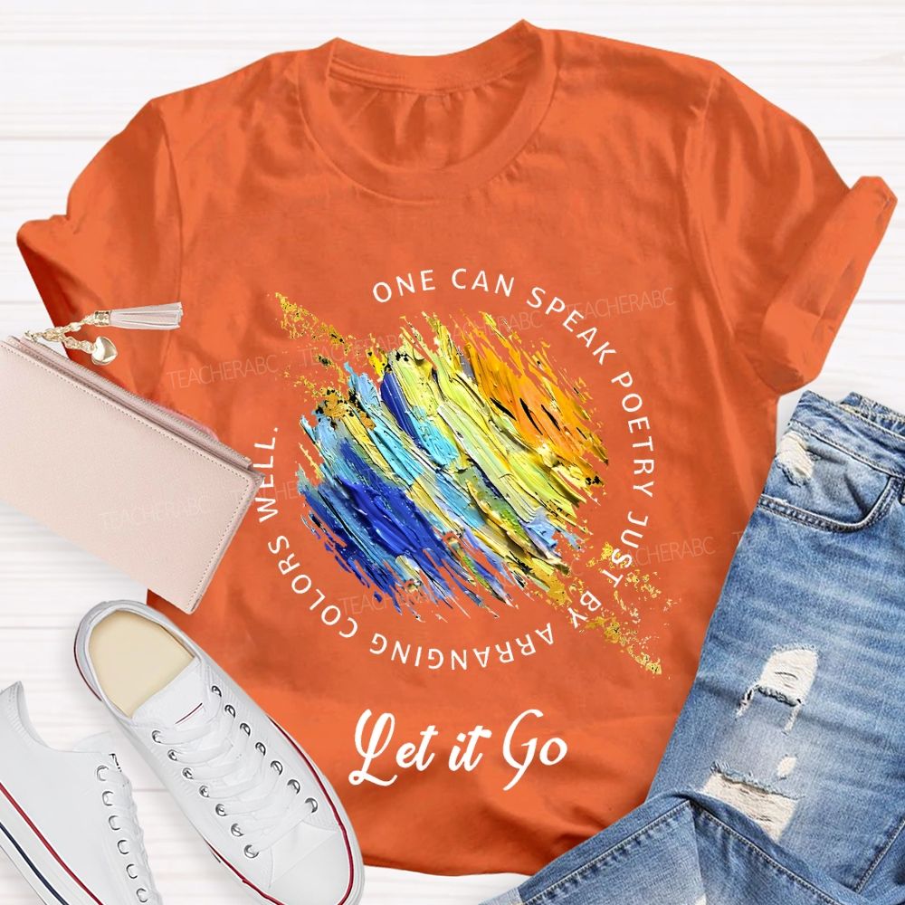 One Can Speak Poetry Just By Arranging Colors Well Let It Go Teacher T-shirt