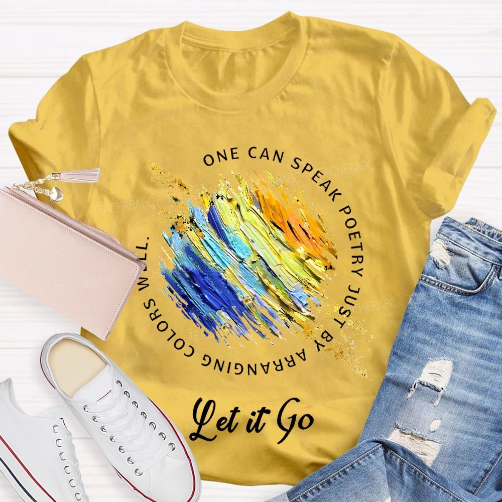 One Can Speak Poetry Just By Arranging Colors Well Let It Go Teacher T-shirt