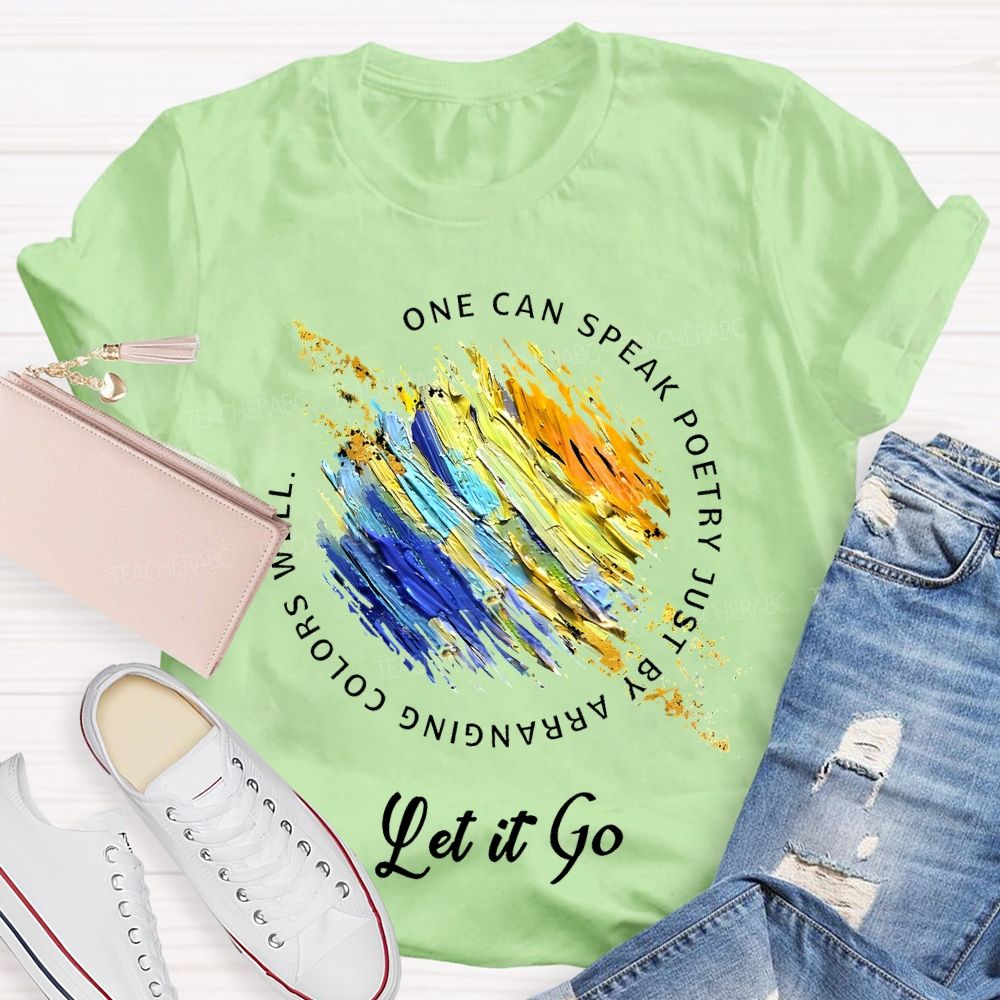 One Can Speak Poetry Just By Arranging Colors Well Let It Go Teacher T-shirt