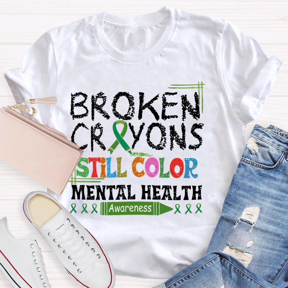 Broken Crayons Still Color Mental Health Awareness Teacher T-shirt