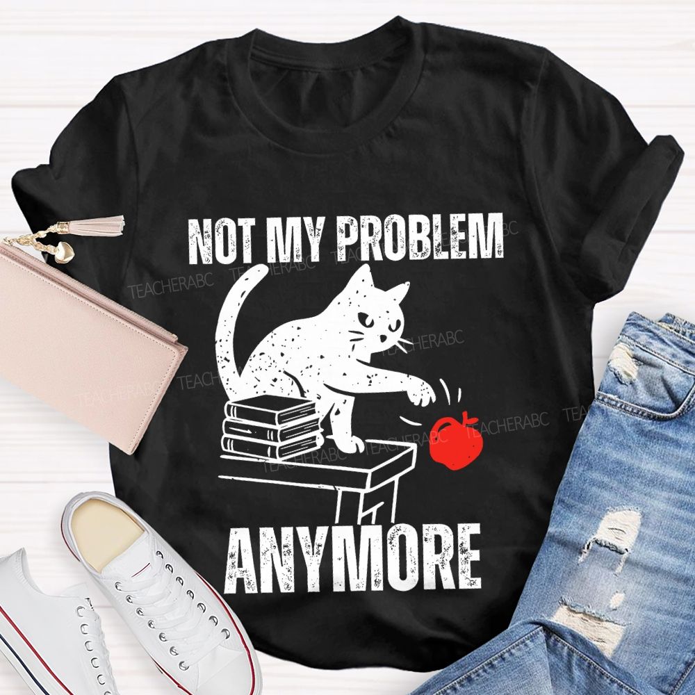 Not My Problem Anymore Teacher T-shirt