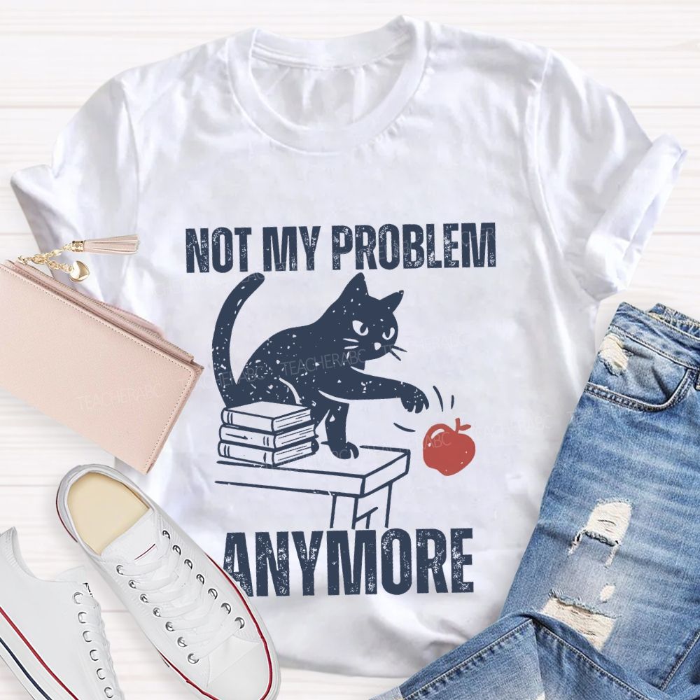Not My Problem Anymore Teacher T-shirt