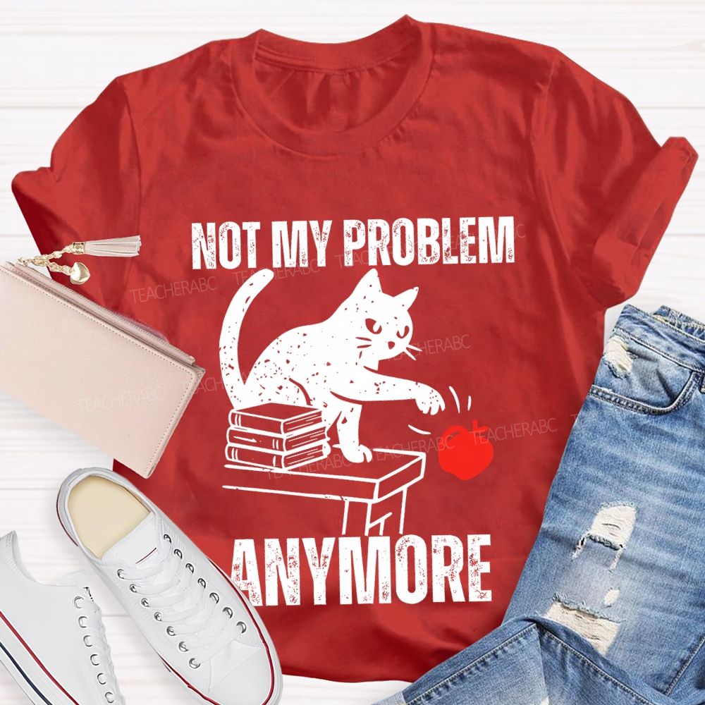 Not My Problem Anymore Teacher T-shirt