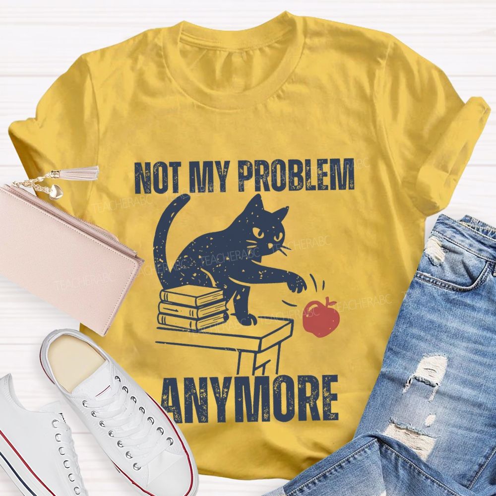Not My Problem Anymore Teacher T-shirt