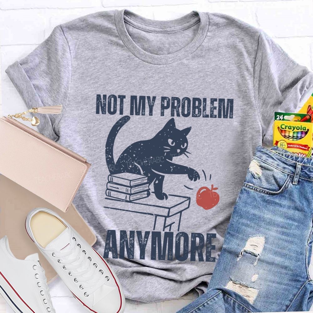 Not My Problem Anymore Teacher T-shirt