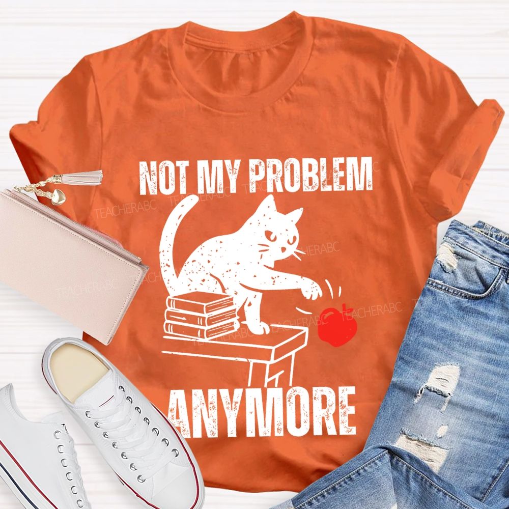 Not My Problem Anymore Teacher T-shirt