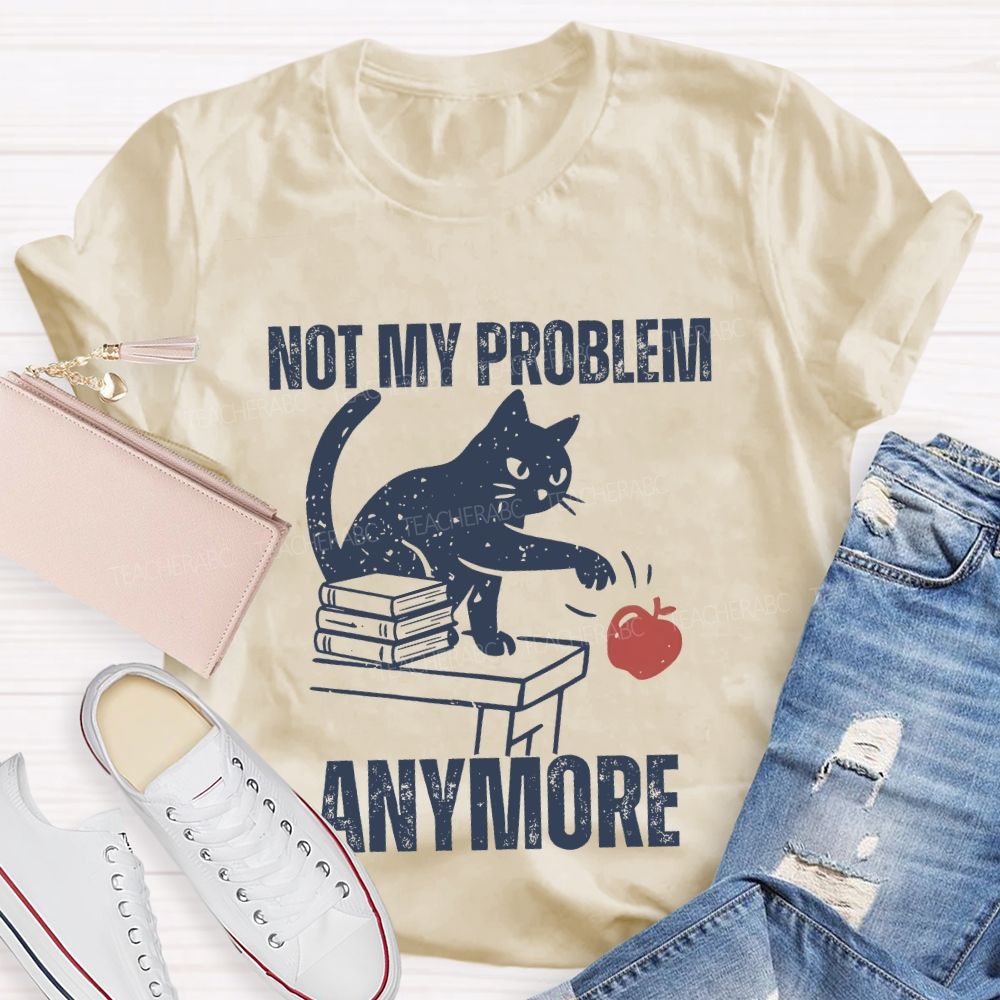 Not My Problem Anymore Teacher T-shirt