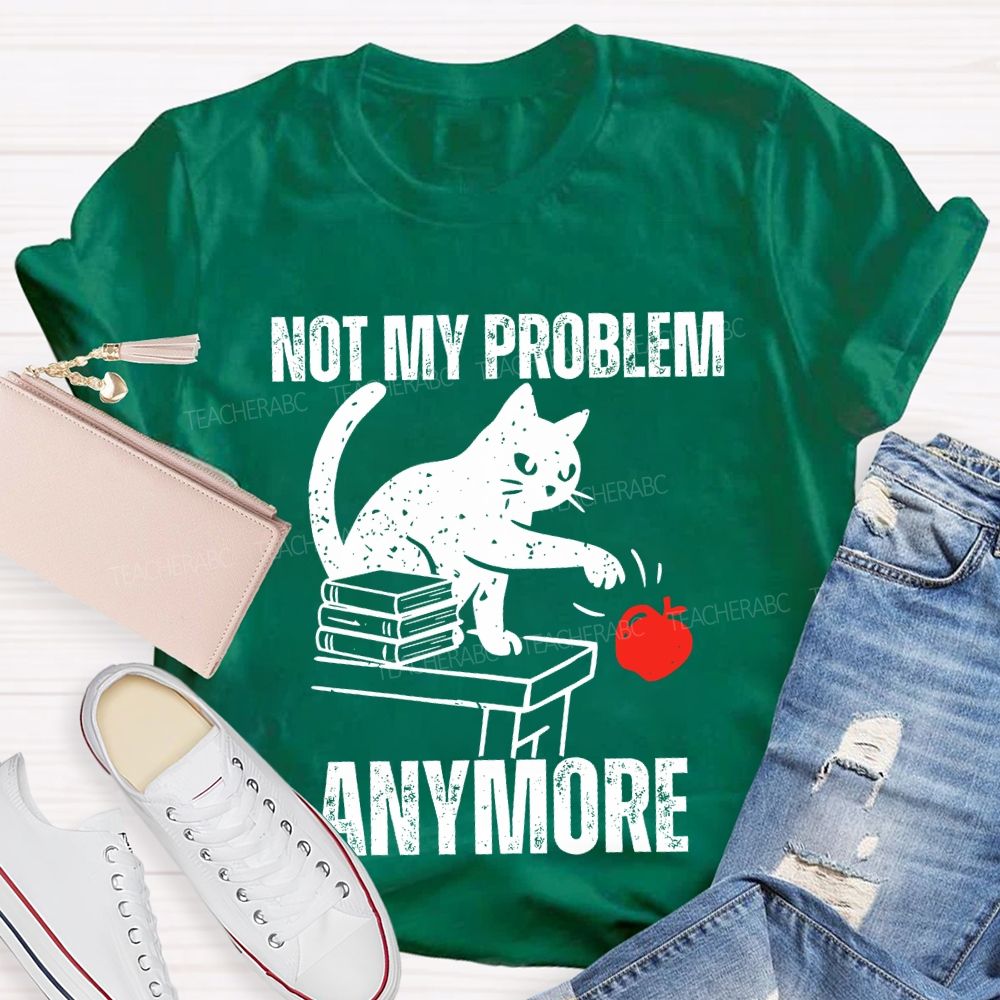 Not My Problem Anymore Teacher T-shirt