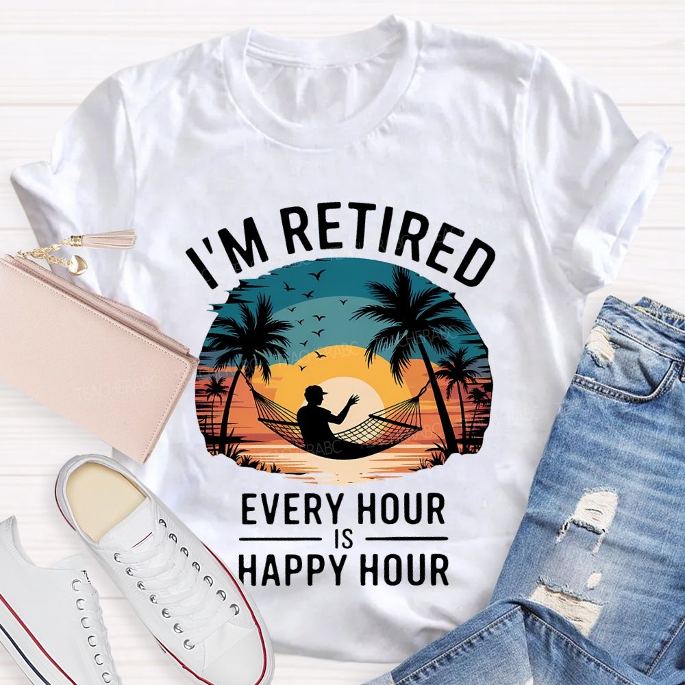 I'M Retired Every Hour Is Happy Hour Teacher T-shirt