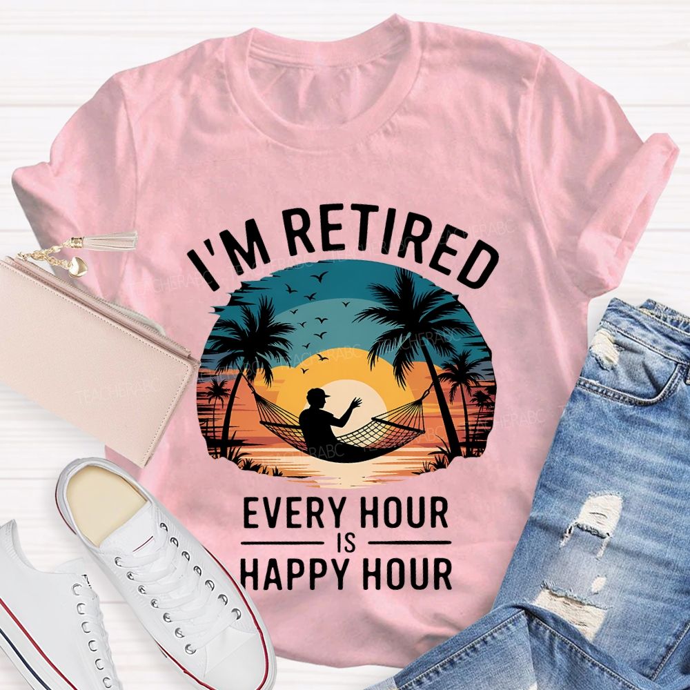 I'M Retired Every Hour Is Happy Hour Teacher T-shirt