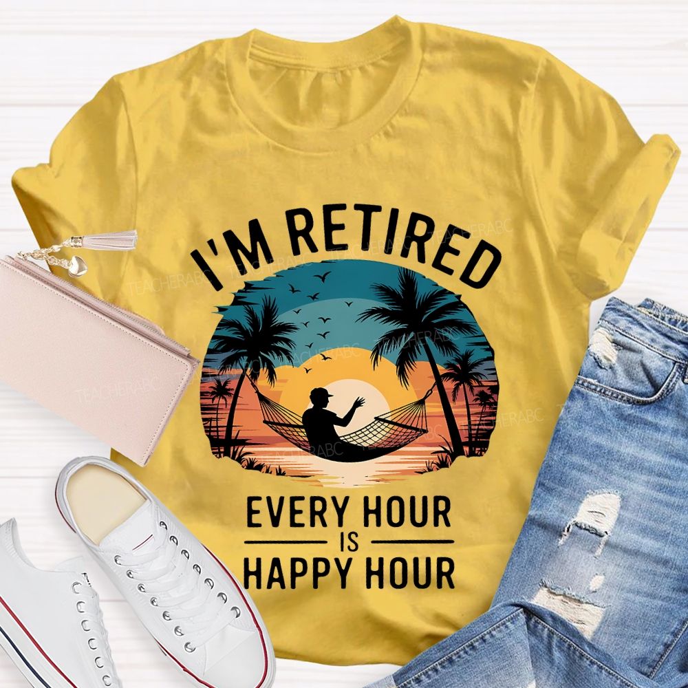 I'M Retired Every Hour Is Happy Hour Teacher T-shirt