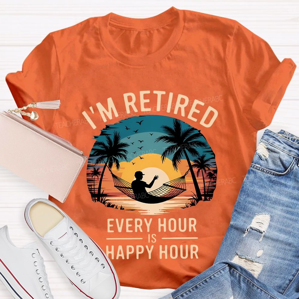 I'M Retired Every Hour Is Happy Hour Teacher T-shirt