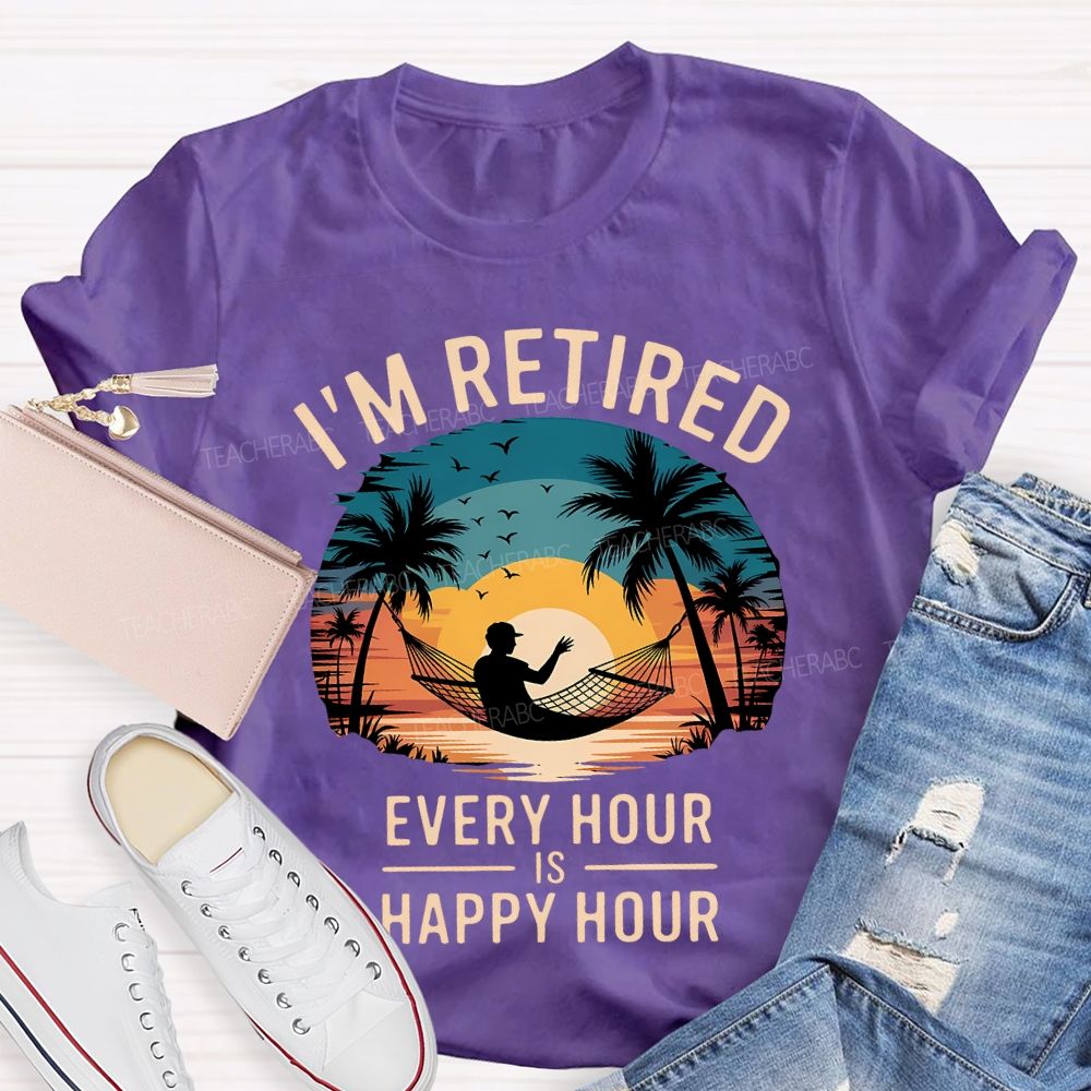 I'M Retired Every Hour Is Happy Hour Teacher T-shirt