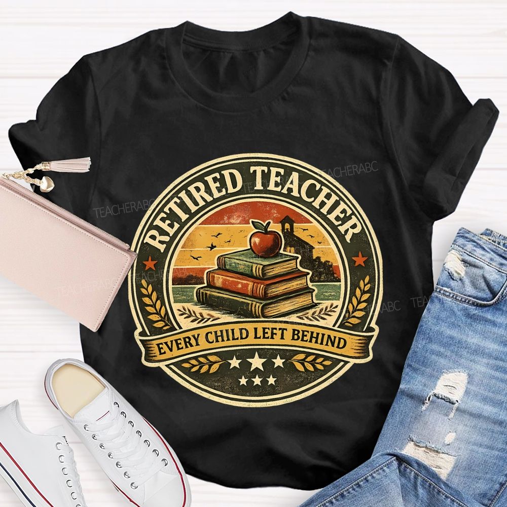 Retired Teacher Every Child Left Behind Teacher T-shirt