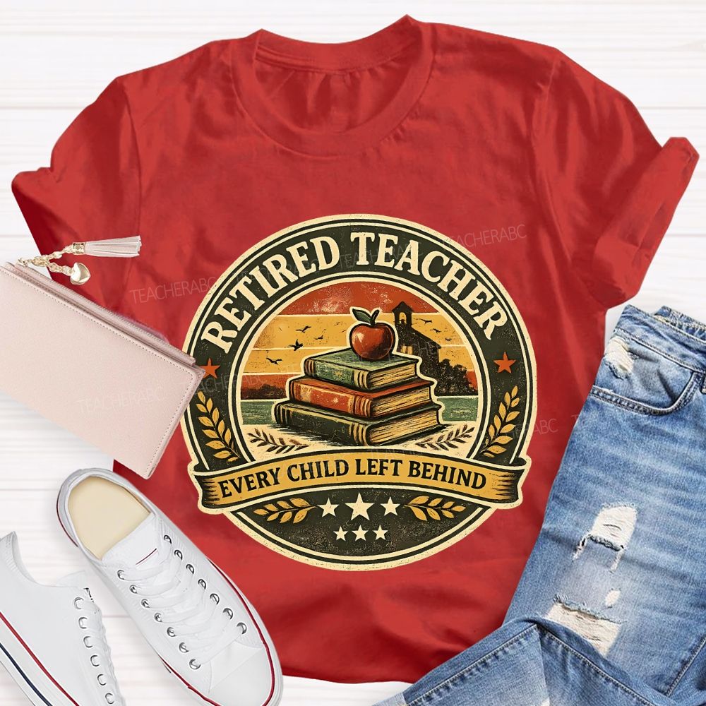 Retired Teacher Every Child Left Behind Teacher T-shirt